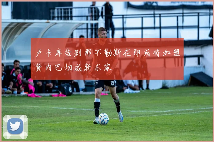 卢卡库告别那不勒斯在即或将加盟费内巴切成新东家