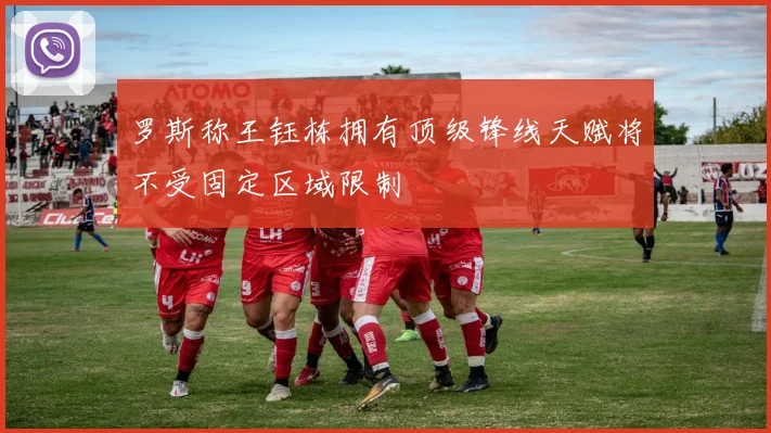 罗斯称王钰栋拥有顶级锋线天赋将不受固定区域限制
