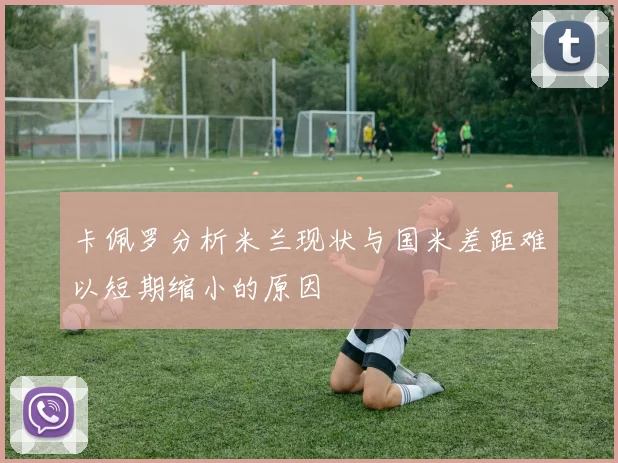 卡佩罗分析米兰现状与国米差距难以短期缩小的原因