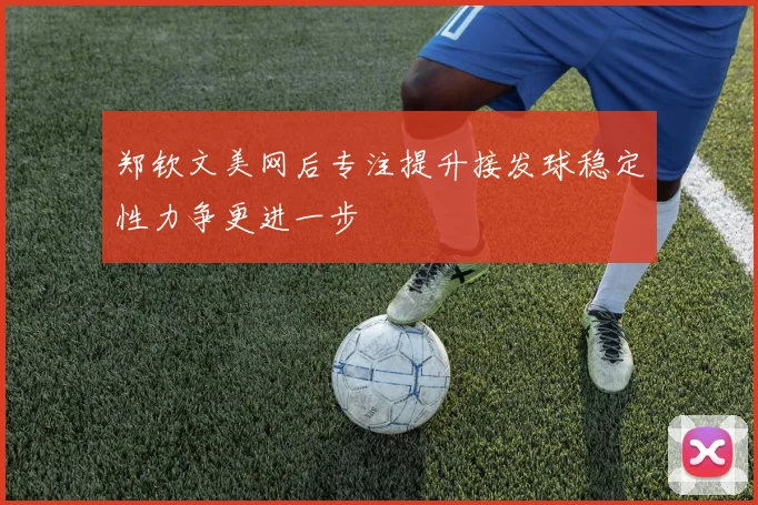 郑钦文美网后专注提升接发球稳定性力争更进一步