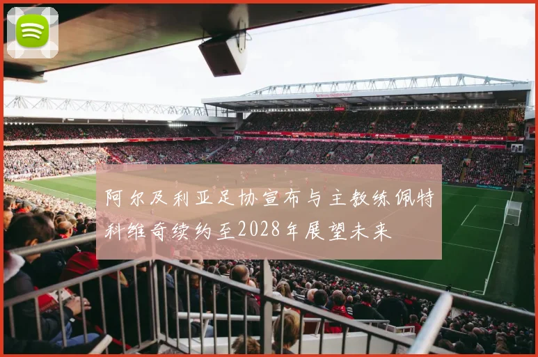 阿尔及利亚足协宣布与主教练佩特科维奇续约至2028年展望未来