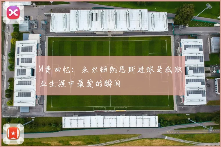 M费回忆：米尔顿凯恩斯进球是我职业生涯中最爱的瞬间