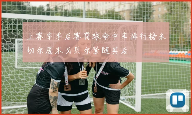 上赛季季后赛罚球命中率排行榜米切尔居末戈贝尔紧随其后